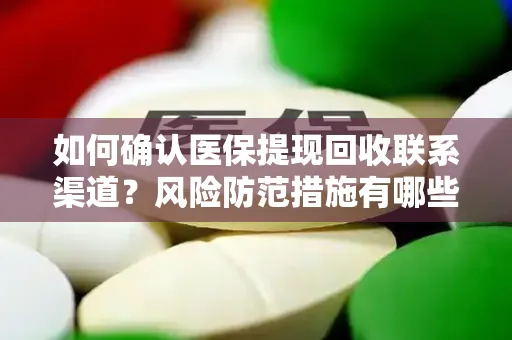 如何确认医保提现回收联系渠道？风险防范措施有哪些？